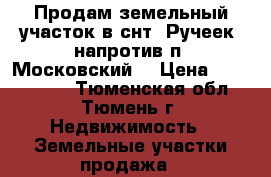 Продам земельный участок в снт “Ручеек, напротив п. Московский  › Цена ­ 1 350 000 - Тюменская обл., Тюмень г. Недвижимость » Земельные участки продажа   